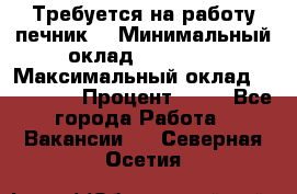 Требуется на работу печник. › Минимальный оклад ­ 47 900 › Максимальный оклад ­ 190 000 › Процент ­ 25 - Все города Работа » Вакансии   . Северная Осетия